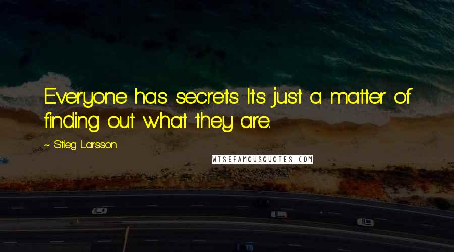 Stieg Larsson Quotes: Everyone has secrets. It's just a matter of finding out what they are.