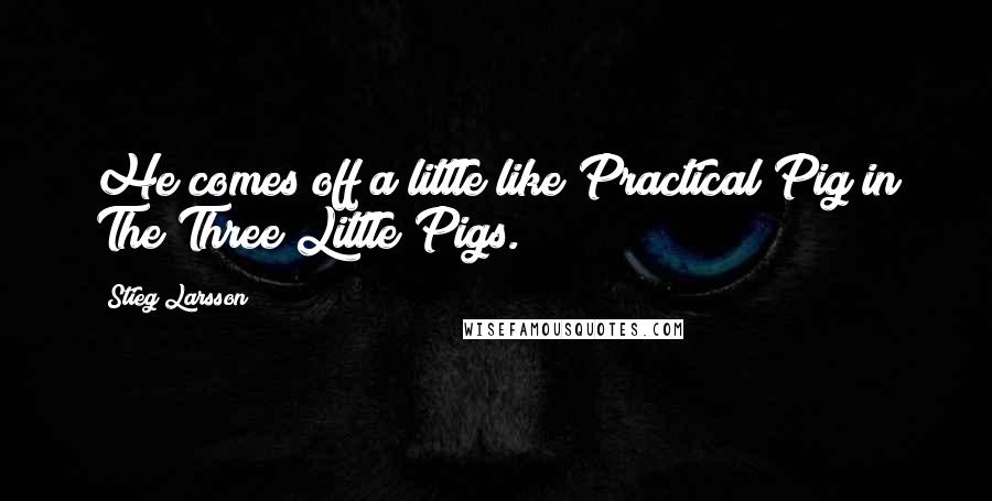 Stieg Larsson Quotes: He comes off a little like Practical Pig in The Three Little Pigs.