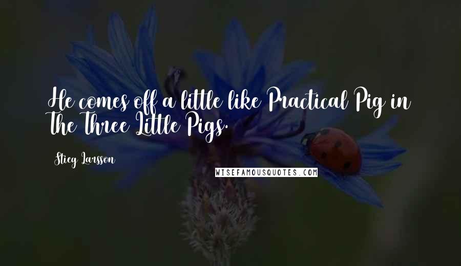 Stieg Larsson Quotes: He comes off a little like Practical Pig in The Three Little Pigs.