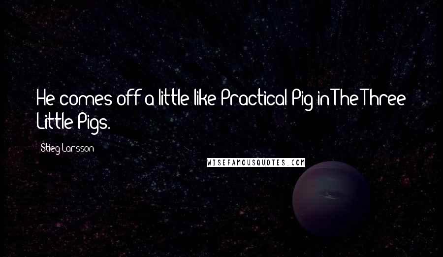 Stieg Larsson Quotes: He comes off a little like Practical Pig in The Three Little Pigs.