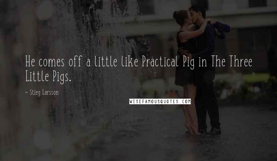 Stieg Larsson Quotes: He comes off a little like Practical Pig in The Three Little Pigs.