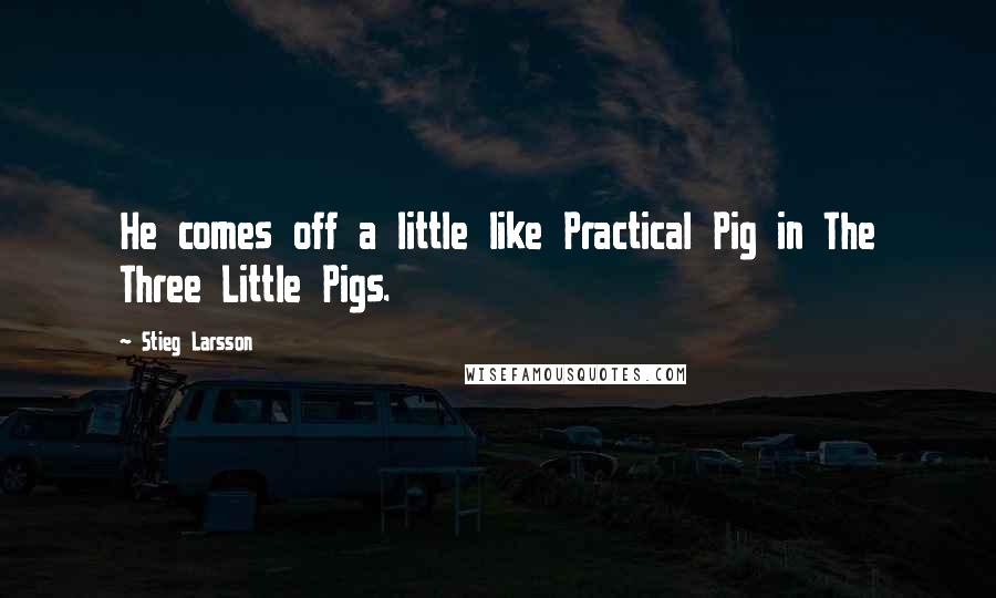 Stieg Larsson Quotes: He comes off a little like Practical Pig in The Three Little Pigs.