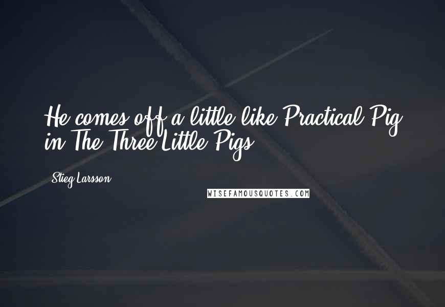 Stieg Larsson Quotes: He comes off a little like Practical Pig in The Three Little Pigs.