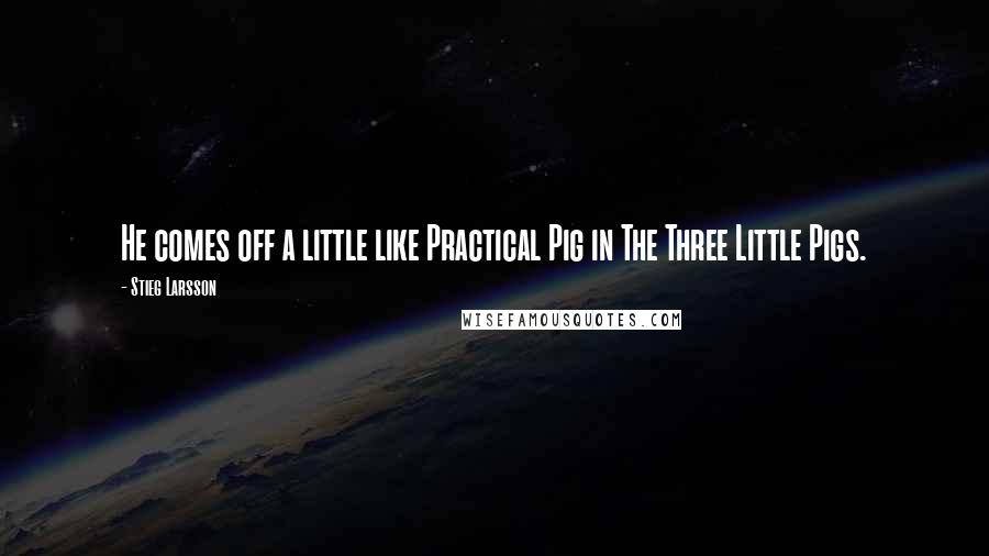 Stieg Larsson Quotes: He comes off a little like Practical Pig in The Three Little Pigs.