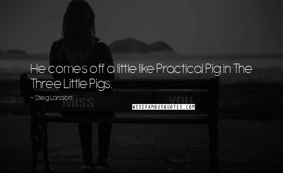 Stieg Larsson Quotes: He comes off a little like Practical Pig in The Three Little Pigs.