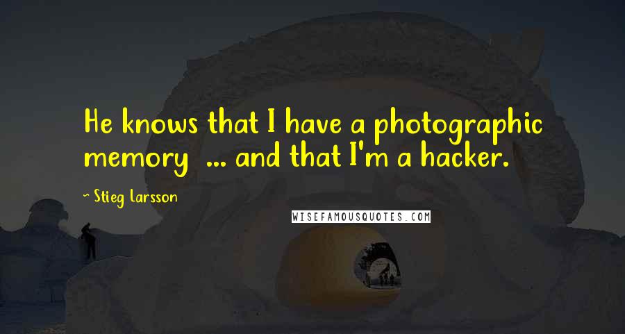 Stieg Larsson Quotes: He knows that I have a photographic memory ... and that I'm a hacker.