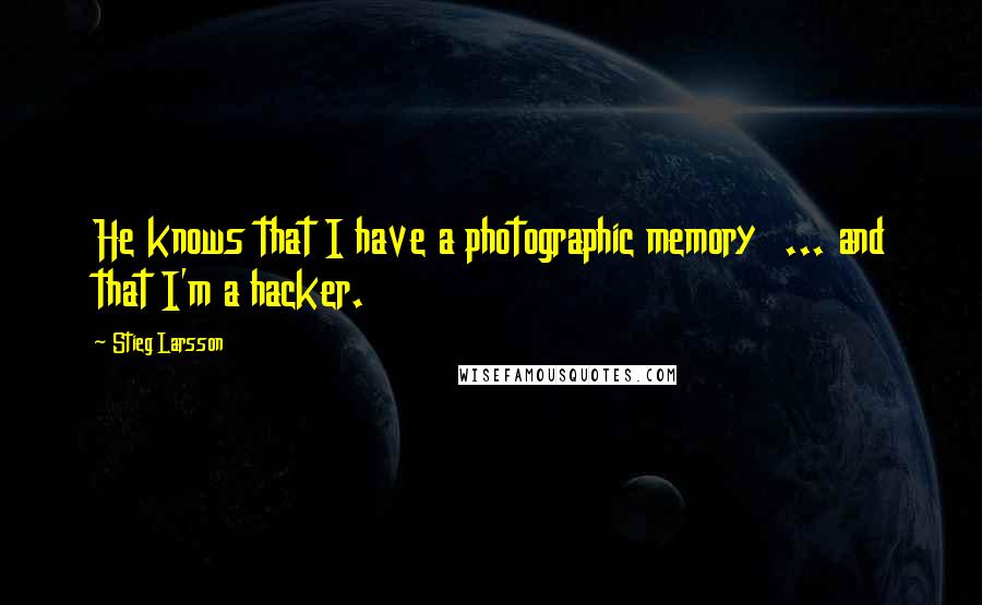 Stieg Larsson Quotes: He knows that I have a photographic memory ... and that I'm a hacker.