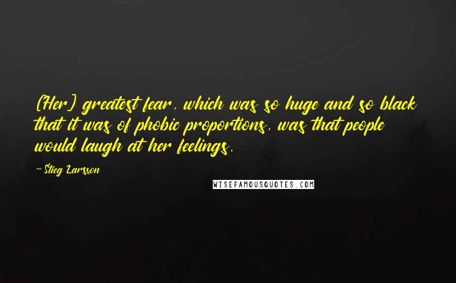 Stieg Larsson Quotes: [Her] greatest fear, which was so huge and so black that it was of phobic proportions, was that people would laugh at her feelings.