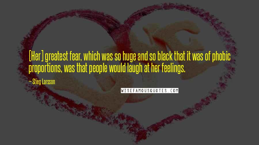 Stieg Larsson Quotes: [Her] greatest fear, which was so huge and so black that it was of phobic proportions, was that people would laugh at her feelings.