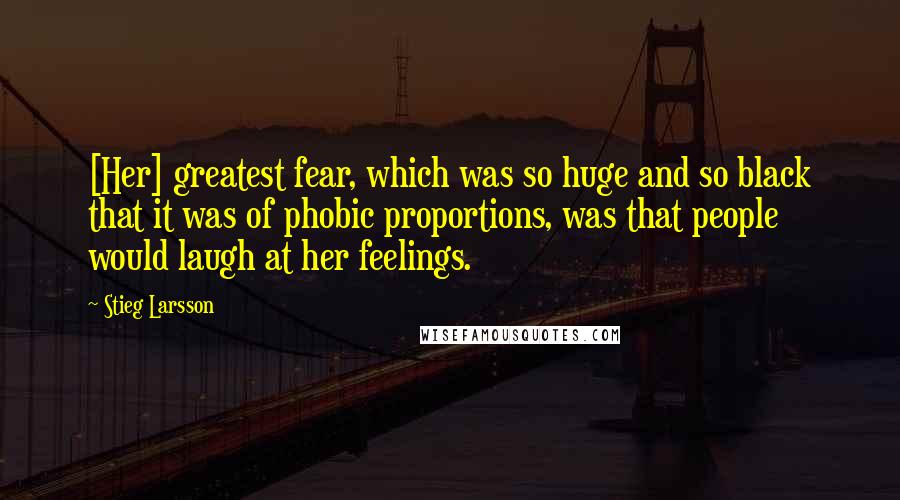 Stieg Larsson Quotes: [Her] greatest fear, which was so huge and so black that it was of phobic proportions, was that people would laugh at her feelings.