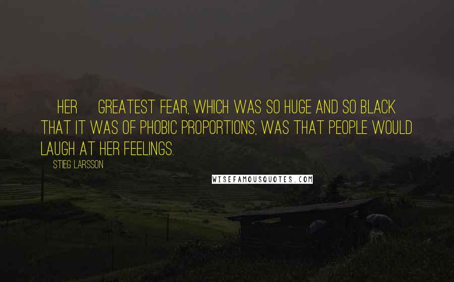 Stieg Larsson Quotes: [Her] greatest fear, which was so huge and so black that it was of phobic proportions, was that people would laugh at her feelings.