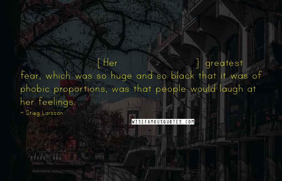 Stieg Larsson Quotes: [Her] greatest fear, which was so huge and so black that it was of phobic proportions, was that people would laugh at her feelings.
