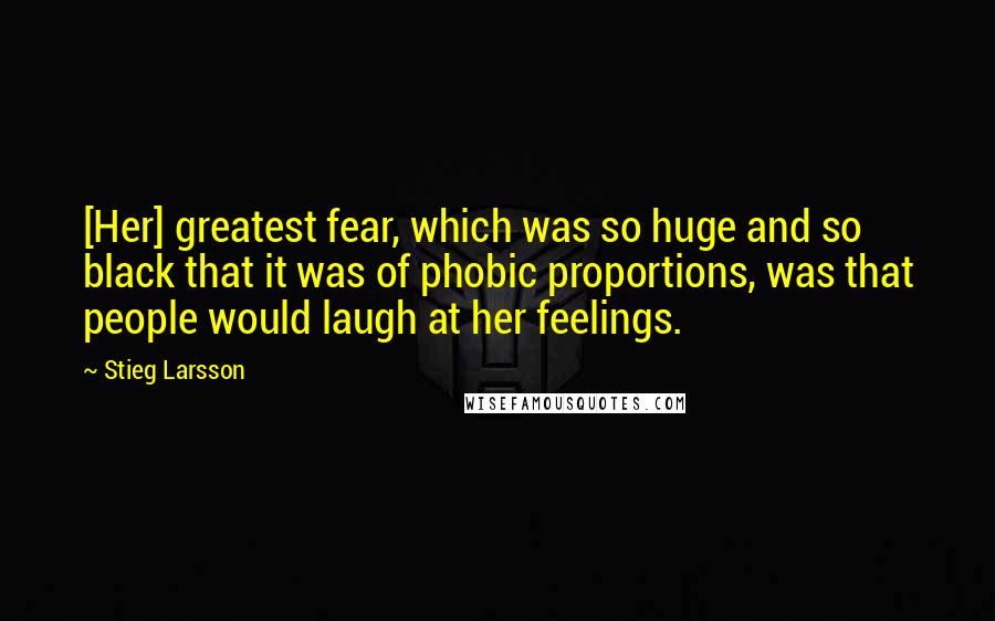 Stieg Larsson Quotes: [Her] greatest fear, which was so huge and so black that it was of phobic proportions, was that people would laugh at her feelings.