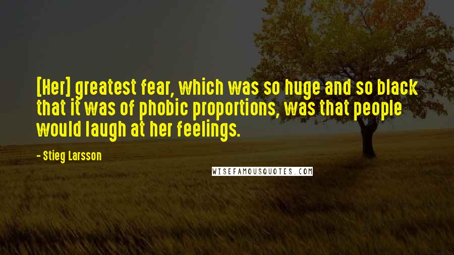 Stieg Larsson Quotes: [Her] greatest fear, which was so huge and so black that it was of phobic proportions, was that people would laugh at her feelings.