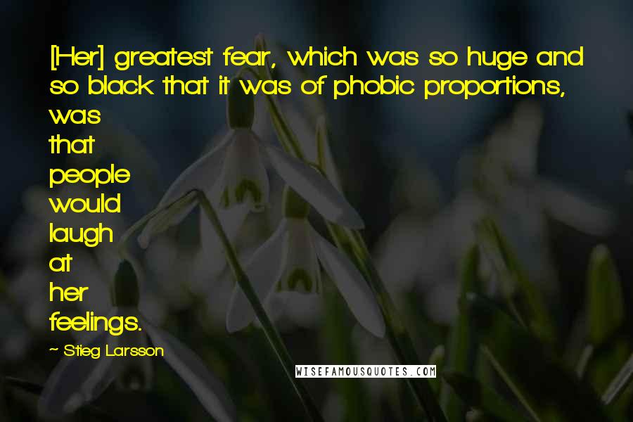 Stieg Larsson Quotes: [Her] greatest fear, which was so huge and so black that it was of phobic proportions, was that people would laugh at her feelings.