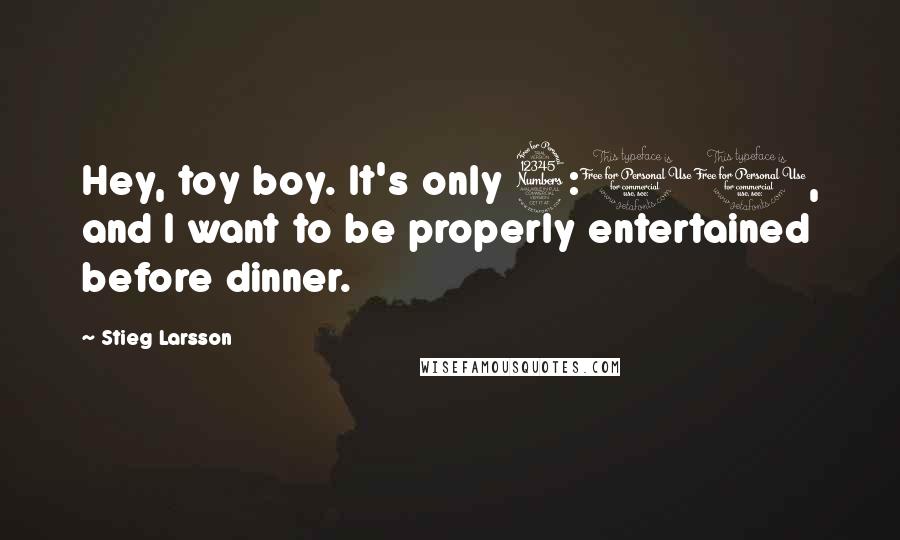 Stieg Larsson Quotes: Hey, toy boy. It's only 3:00, and I want to be properly entertained before dinner.