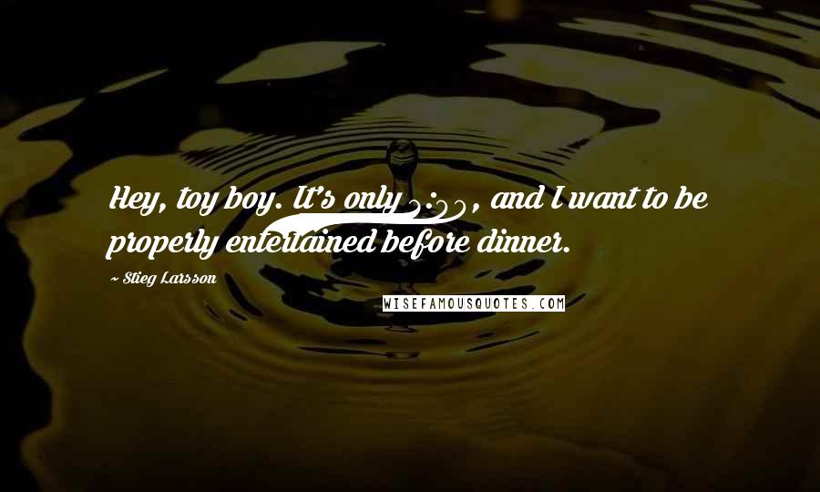 Stieg Larsson Quotes: Hey, toy boy. It's only 3:00, and I want to be properly entertained before dinner.