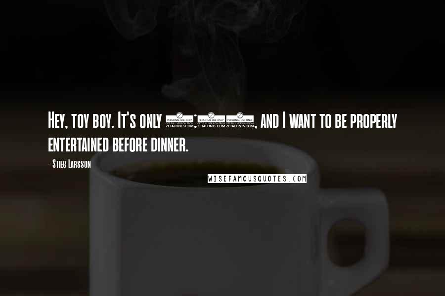 Stieg Larsson Quotes: Hey, toy boy. It's only 3:00, and I want to be properly entertained before dinner.