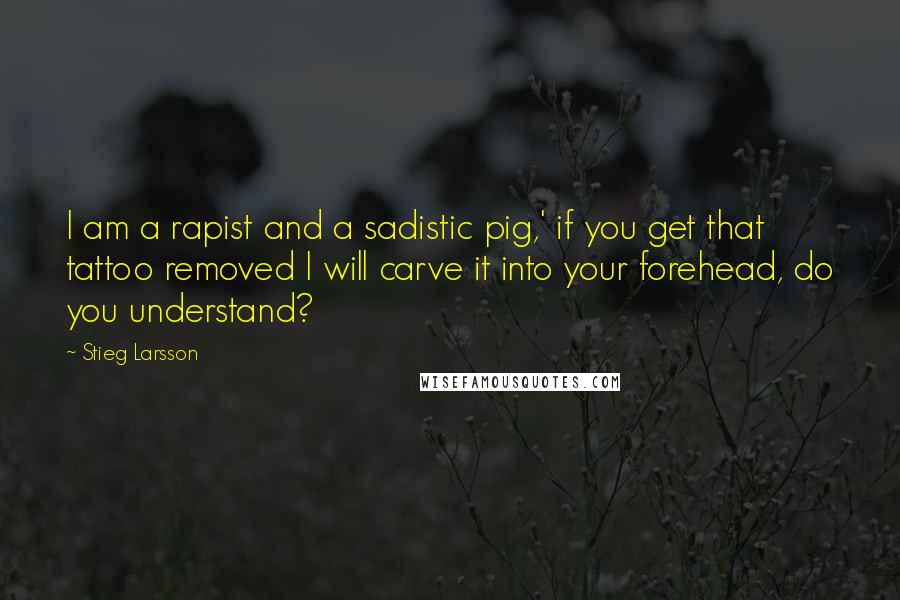 Stieg Larsson Quotes: I am a rapist and a sadistic pig,' if you get that tattoo removed I will carve it into your forehead, do you understand?