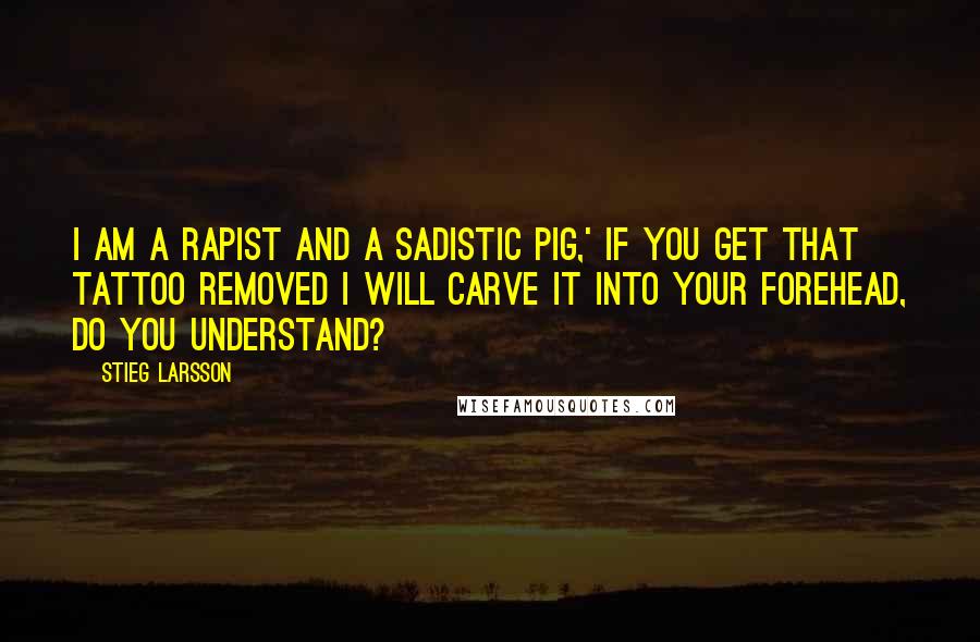 Stieg Larsson Quotes: I am a rapist and a sadistic pig,' if you get that tattoo removed I will carve it into your forehead, do you understand?