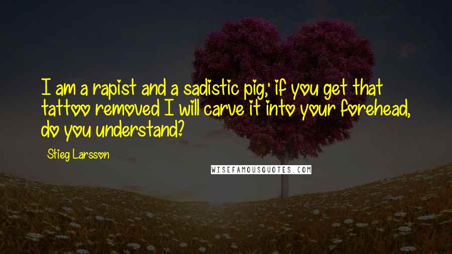 Stieg Larsson Quotes: I am a rapist and a sadistic pig,' if you get that tattoo removed I will carve it into your forehead, do you understand?