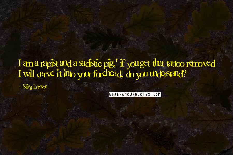 Stieg Larsson Quotes: I am a rapist and a sadistic pig,' if you get that tattoo removed I will carve it into your forehead, do you understand?