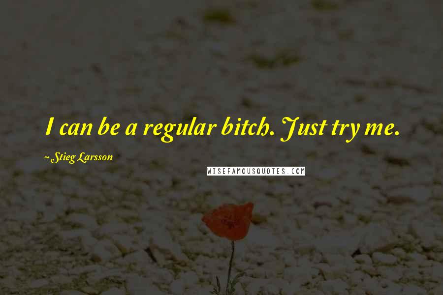 Stieg Larsson Quotes: I can be a regular bitch. Just try me.