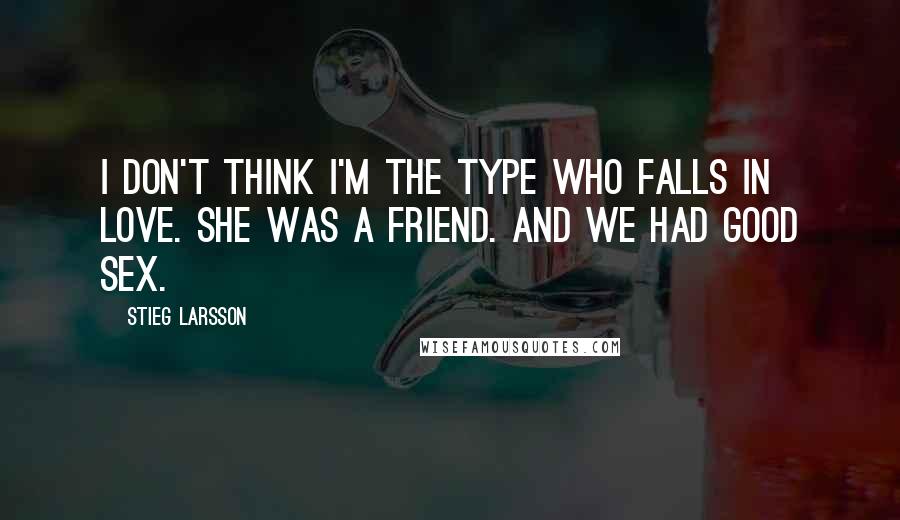 Stieg Larsson Quotes: I don't think I'm the type who falls in love. She was a friend. And we had good sex.