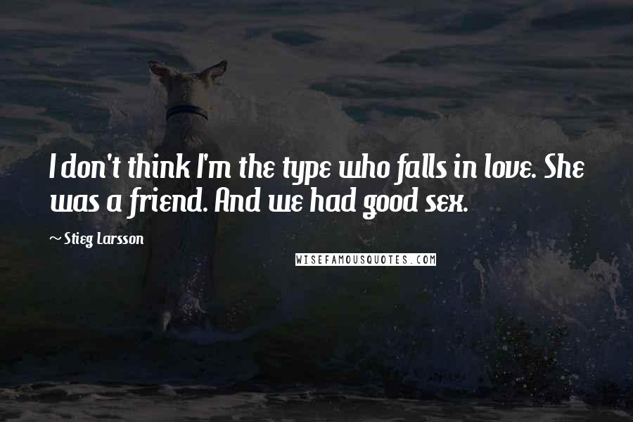 Stieg Larsson Quotes: I don't think I'm the type who falls in love. She was a friend. And we had good sex.