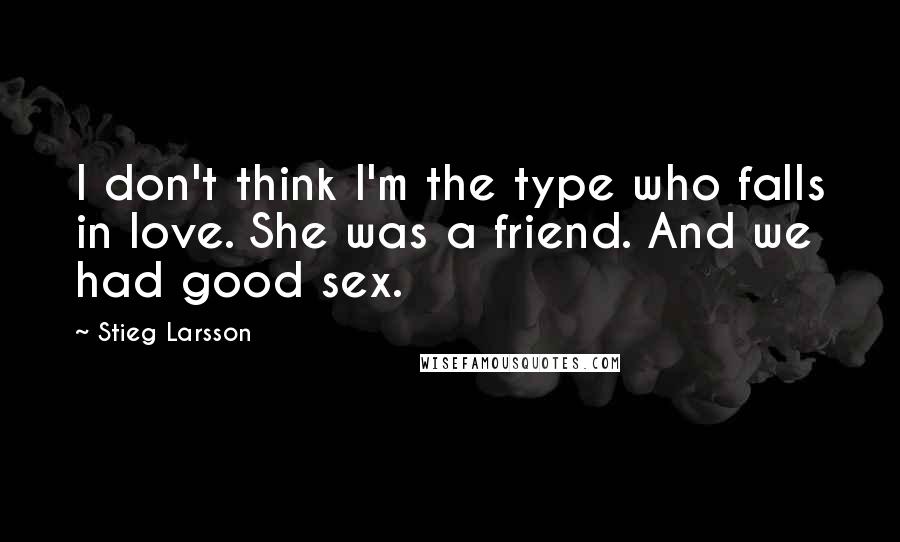 Stieg Larsson Quotes: I don't think I'm the type who falls in love. She was a friend. And we had good sex.