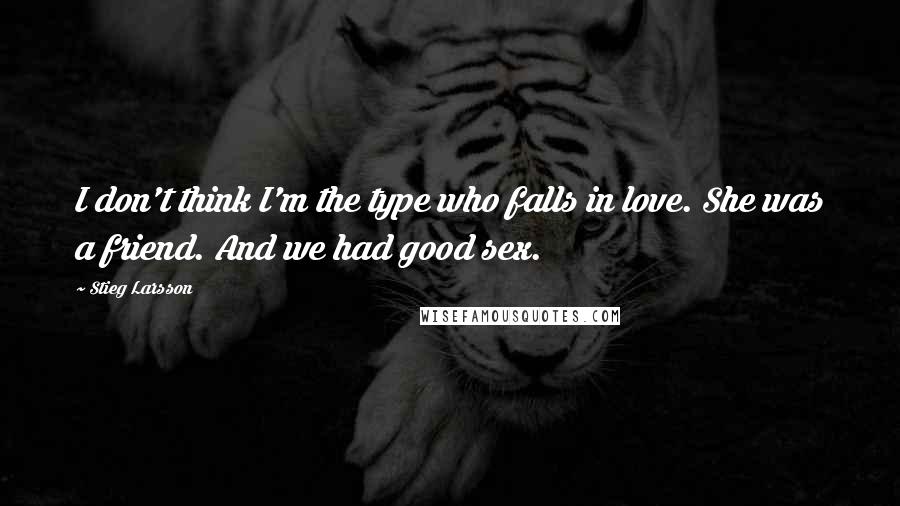 Stieg Larsson Quotes: I don't think I'm the type who falls in love. She was a friend. And we had good sex.