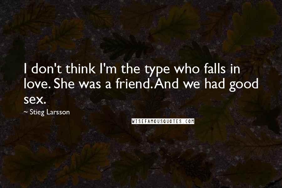 Stieg Larsson Quotes: I don't think I'm the type who falls in love. She was a friend. And we had good sex.