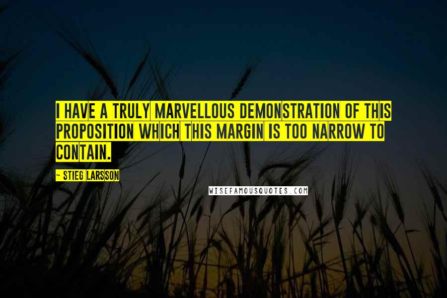 Stieg Larsson Quotes: I have a truly marvellous demonstration of this proposition which this margin is too narrow to contain.