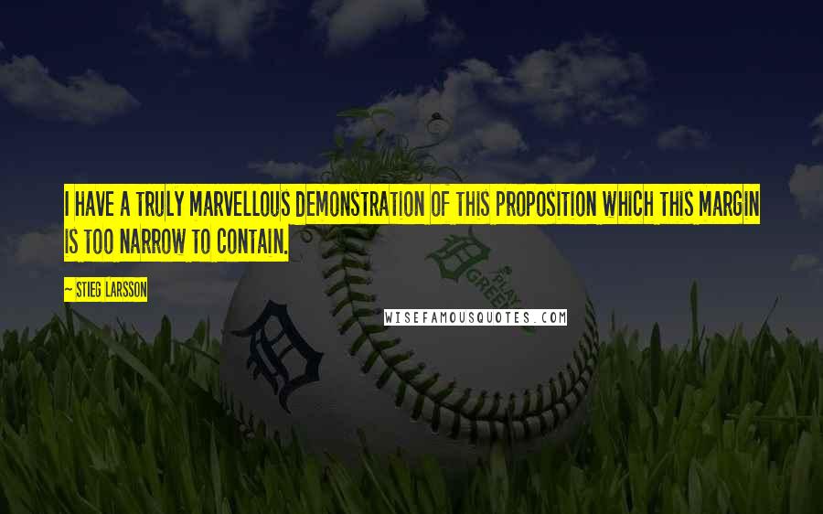 Stieg Larsson Quotes: I have a truly marvellous demonstration of this proposition which this margin is too narrow to contain.