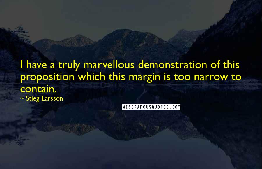 Stieg Larsson Quotes: I have a truly marvellous demonstration of this proposition which this margin is too narrow to contain.