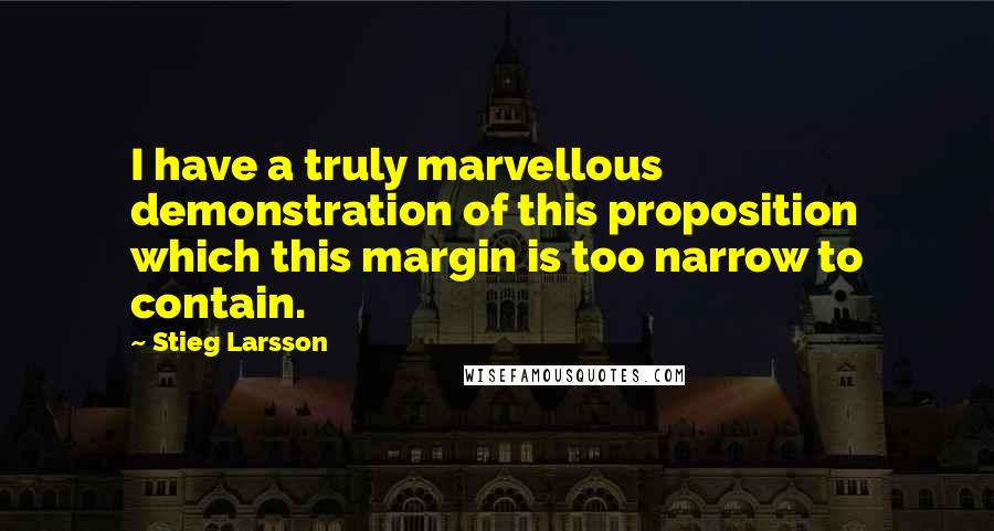 Stieg Larsson Quotes: I have a truly marvellous demonstration of this proposition which this margin is too narrow to contain.