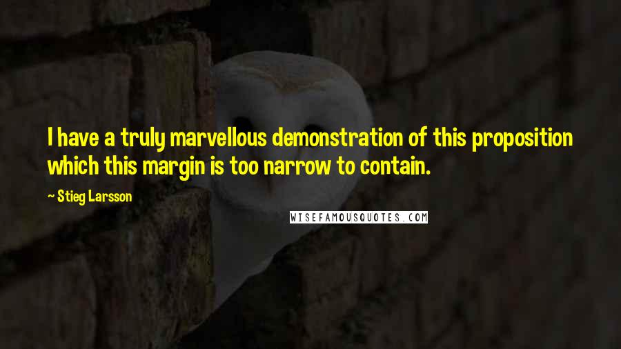 Stieg Larsson Quotes: I have a truly marvellous demonstration of this proposition which this margin is too narrow to contain.