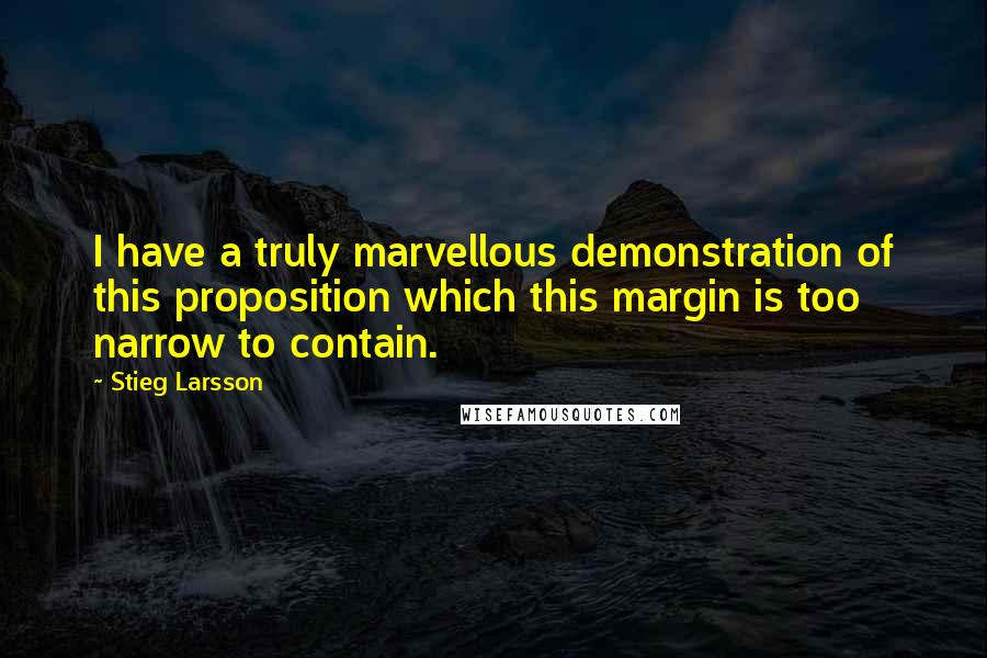 Stieg Larsson Quotes: I have a truly marvellous demonstration of this proposition which this margin is too narrow to contain.