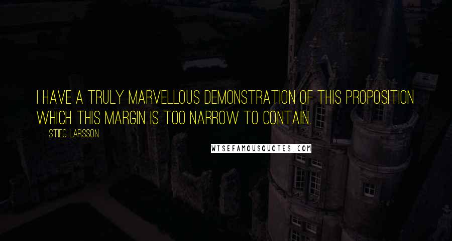 Stieg Larsson Quotes: I have a truly marvellous demonstration of this proposition which this margin is too narrow to contain.