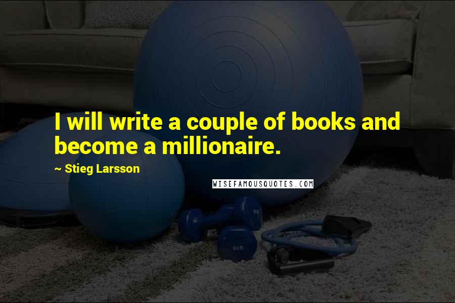 Stieg Larsson Quotes: I will write a couple of books and become a millionaire.