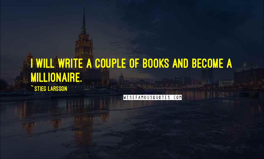 Stieg Larsson Quotes: I will write a couple of books and become a millionaire.