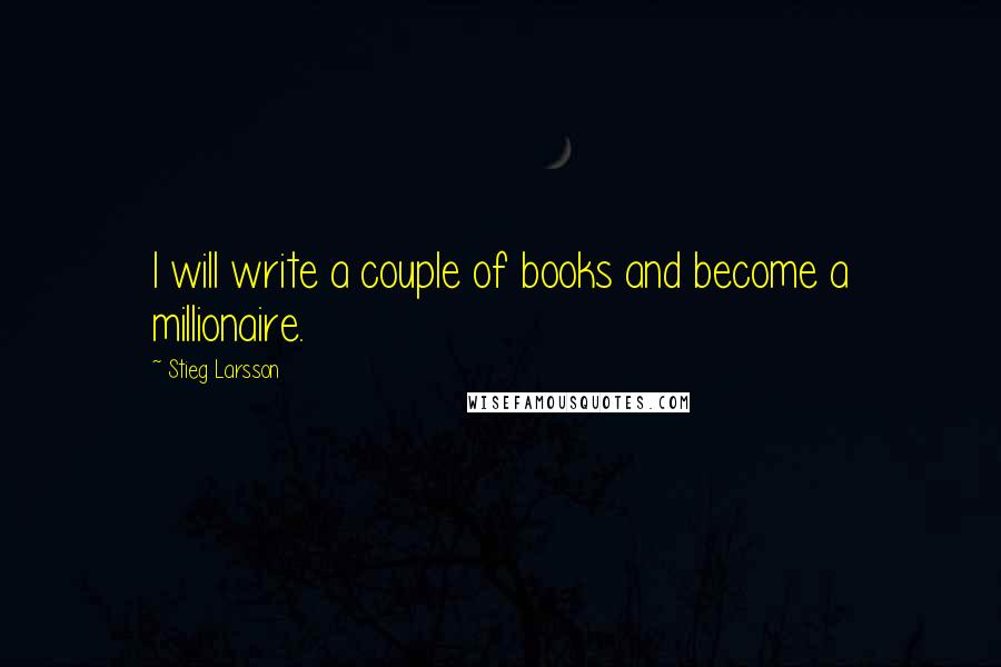 Stieg Larsson Quotes: I will write a couple of books and become a millionaire.