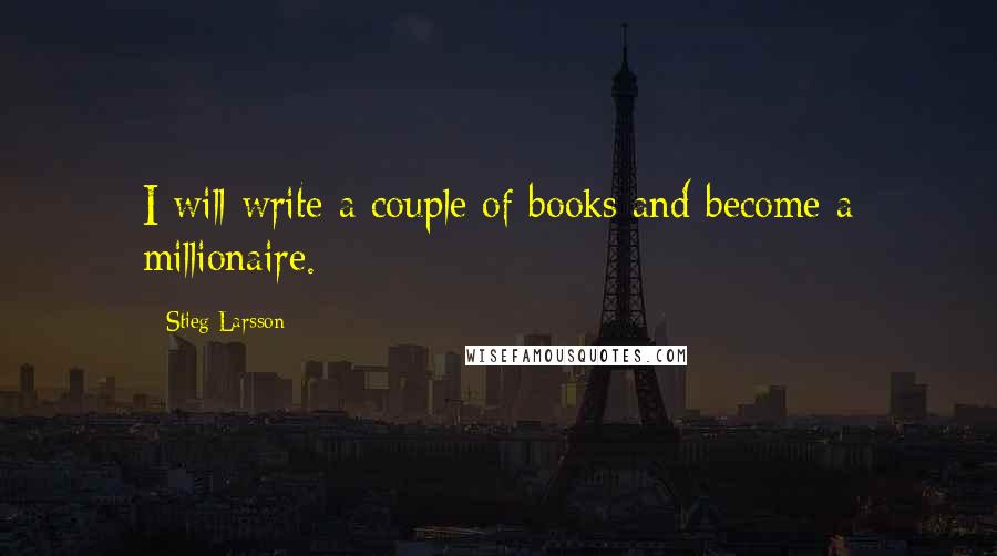 Stieg Larsson Quotes: I will write a couple of books and become a millionaire.