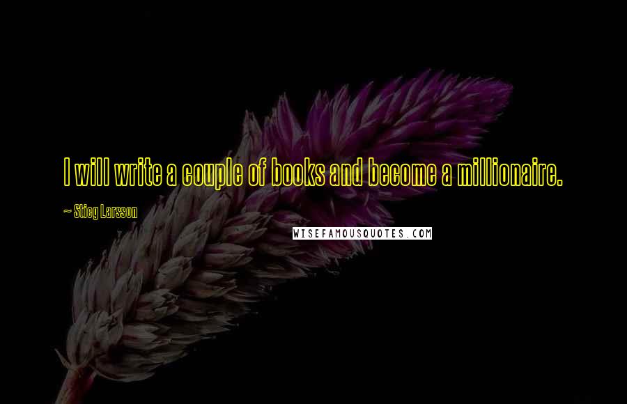 Stieg Larsson Quotes: I will write a couple of books and become a millionaire.