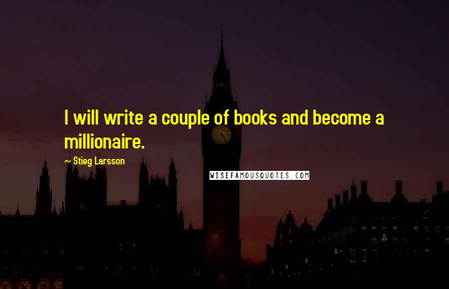 Stieg Larsson Quotes: I will write a couple of books and become a millionaire.