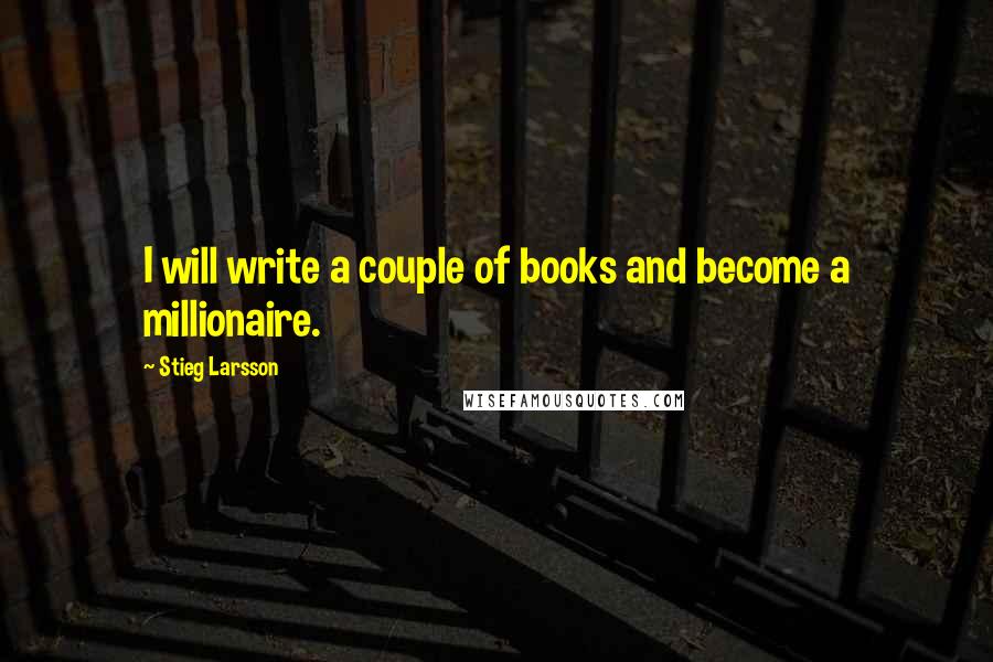 Stieg Larsson Quotes: I will write a couple of books and become a millionaire.