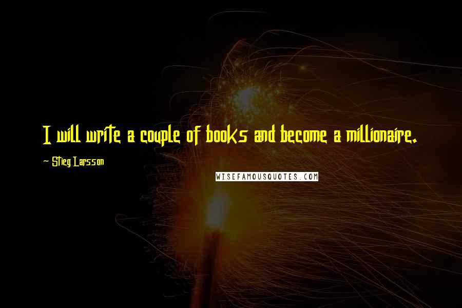 Stieg Larsson Quotes: I will write a couple of books and become a millionaire.