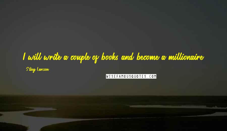 Stieg Larsson Quotes: I will write a couple of books and become a millionaire.