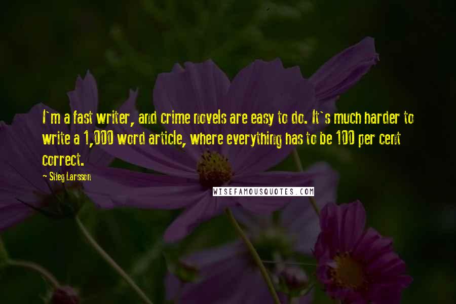 Stieg Larsson Quotes: I'm a fast writer, and crime novels are easy to do. It's much harder to write a 1,000 word article, where everything has to be 100 per cent correct.