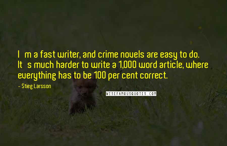 Stieg Larsson Quotes: I'm a fast writer, and crime novels are easy to do. It's much harder to write a 1,000 word article, where everything has to be 100 per cent correct.